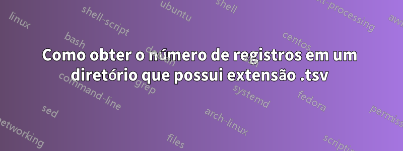 Como obter o número de registros em um diretório que possui extensão .tsv