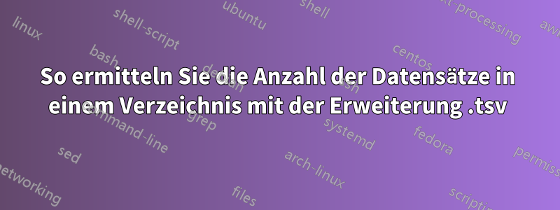 So ermitteln Sie die Anzahl der Datensätze in einem Verzeichnis mit der Erweiterung .tsv