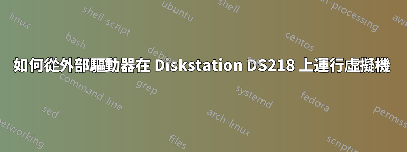 如何從外部驅動器在 Diskstation DS218 上運行虛擬機