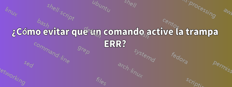 ¿Cómo evitar que un comando active la trampa ERR?