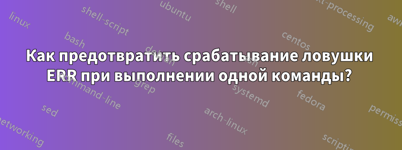 Как предотвратить срабатывание ловушки ERR при выполнении одной команды?