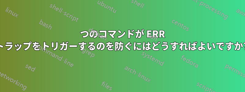 1 つのコマンドが ERR トラップをトリガーするのを防ぐにはどうすればよいですか?