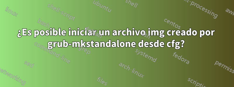 ¿Es posible iniciar un archivo img creado por grub-mkstandalone desde cfg?