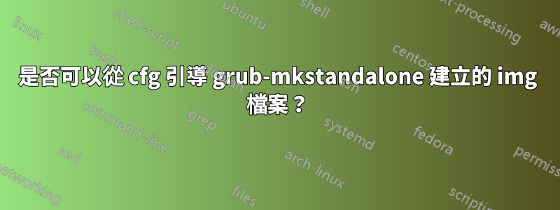 是否可以從 cfg 引導 grub-mkstandalone 建立的 img 檔案？