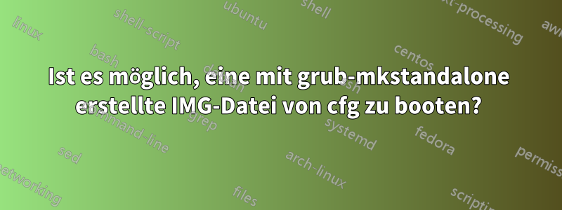 Ist es möglich, eine mit grub-mkstandalone erstellte IMG-Datei von cfg zu booten?