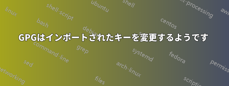 GPGはインポートされたキーを変更するようです