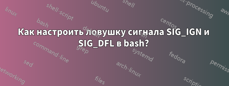 Как настроить ловушку сигнала SIG_IGN и SIG_DFL в bash?