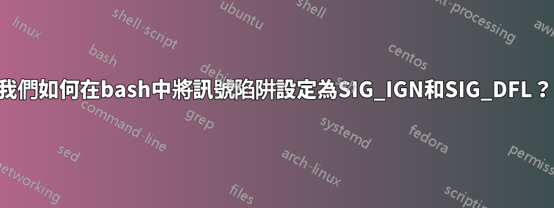 我們如何在bash中將訊號陷阱設定為SIG_IGN和SIG_DFL？