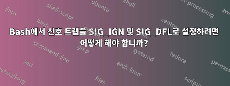 Bash에서 신호 트랩을 SIG_IGN 및 SIG_DFL로 설정하려면 어떻게 해야 합니까?