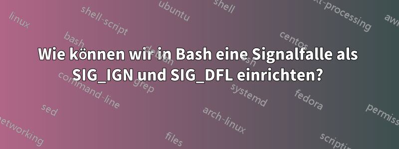 Wie können wir in Bash eine Signalfalle als SIG_IGN und SIG_DFL einrichten?