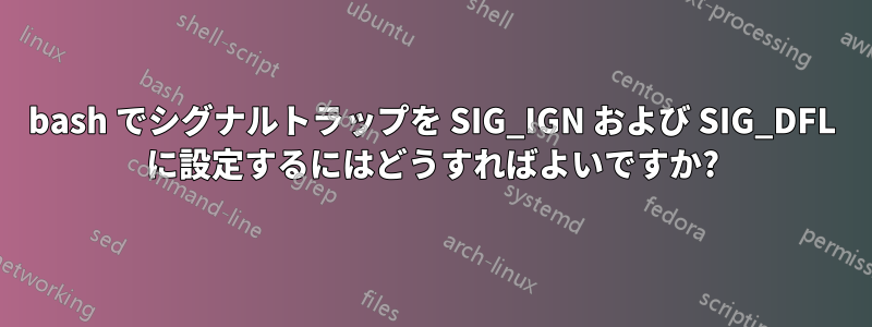 bash でシグナルトラップを SIG_IGN および SIG_DFL に設定するにはどうすればよいですか?