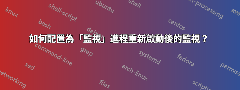 如何配置為「監視」進程重新啟動後的監視？