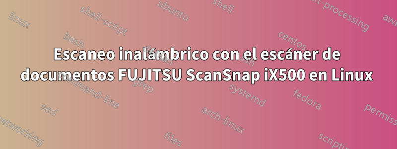 Escaneo inalámbrico con el escáner de documentos FUJITSU ScanSnap iX500 en Linux