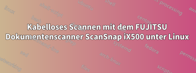 Kabelloses Scannen mit dem FUJITSU Dokumentenscanner ScanSnap iX500 unter Linux