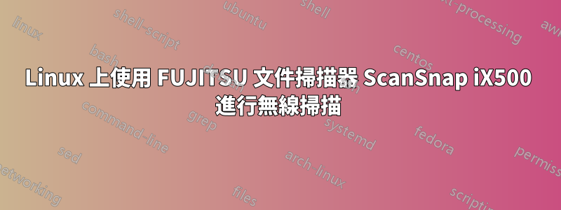 Linux 上使用 FUJITSU 文件掃描器 ScanSnap iX500 進行無線掃描