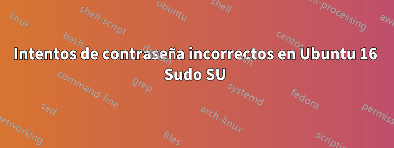 Intentos de contraseña incorrectos en Ubuntu 16 Sudo SU