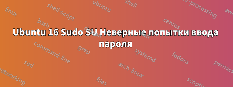 Ubuntu 16 Sudo SU Неверные попытки ввода пароля