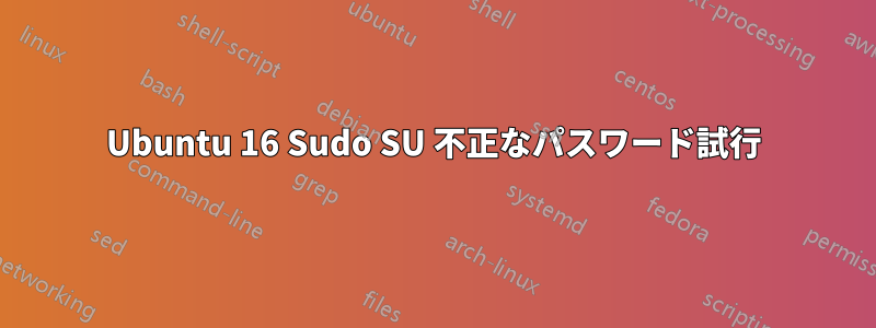 Ubuntu 16 Sudo SU 不正なパスワード試行