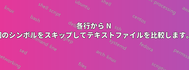 各行から N 個のシンボルをスキップしてテキストファイルを比較します。