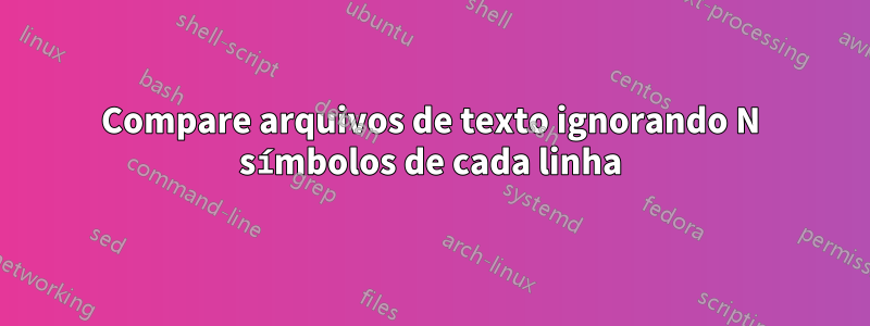 Compare arquivos de texto ignorando N símbolos de cada linha