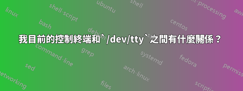 我目前的控制終端和`/dev/tty`之間有什麼關係？