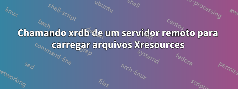 Chamando xrdb de um servidor remoto para carregar arquivos Xresources