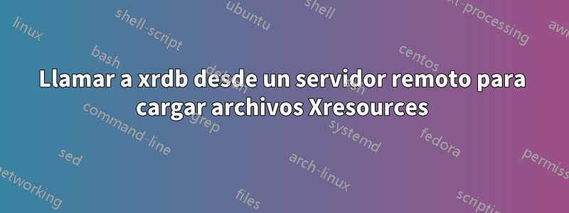 Llamar a xrdb desde un servidor remoto para cargar archivos Xresources