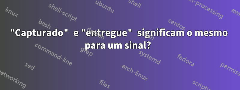 "Capturado" e "entregue" significam o mesmo para um sinal? 