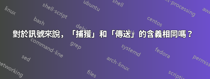 對於訊號來說，「捕獲」和「傳送」的含義相同嗎？ 