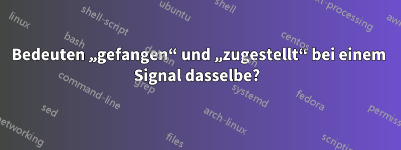 Bedeuten „gefangen“ und „zugestellt“ bei einem Signal dasselbe? 