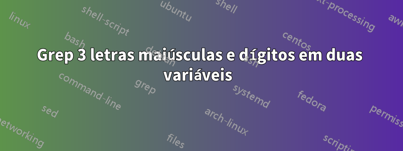 Grep 3 letras maiúsculas e dígitos em duas variáveis ​​