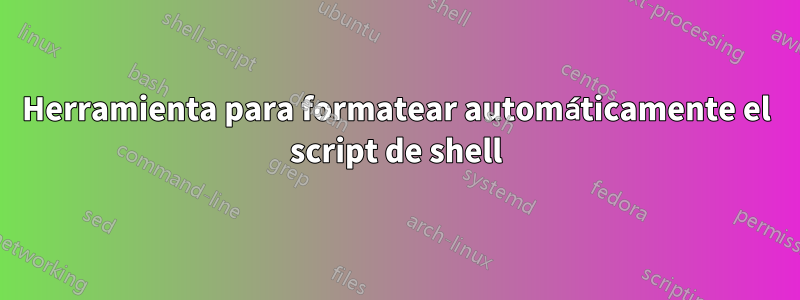 Herramienta para formatear automáticamente el script de shell