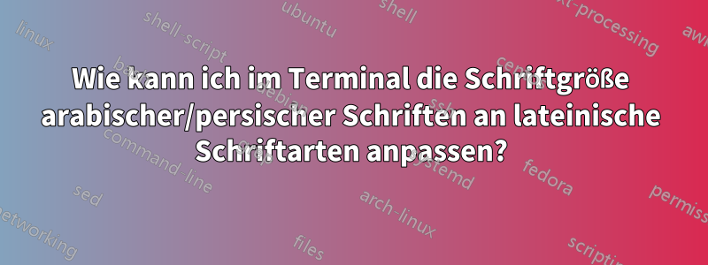 Wie kann ich im Terminal die Schriftgröße arabischer/persischer Schriften an lateinische Schriftarten anpassen?