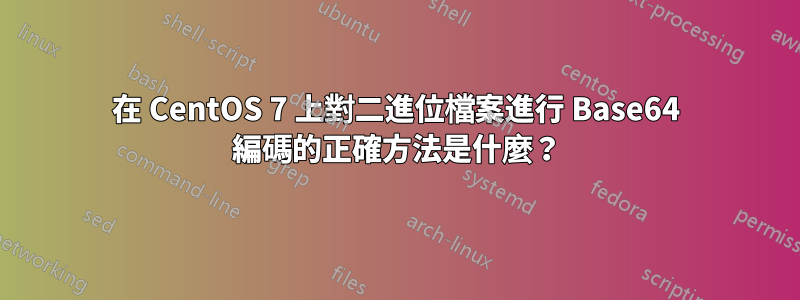 在 CentOS 7 上對二進位檔案進行 Base64 編碼的正確方法是什麼？