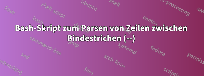 Bash-Skript zum Parsen von Zeilen zwischen Bindestrichen (--)