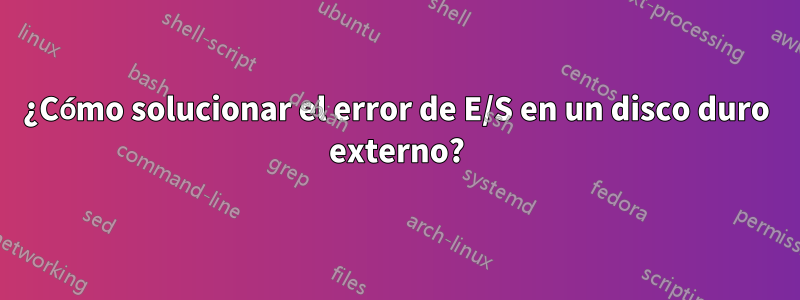 ¿Cómo solucionar el error de E/S en un disco duro externo?