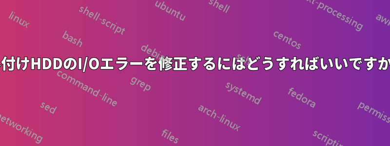 外付けHDDのI/Oエラーを修正するにはどうすればいいですか?