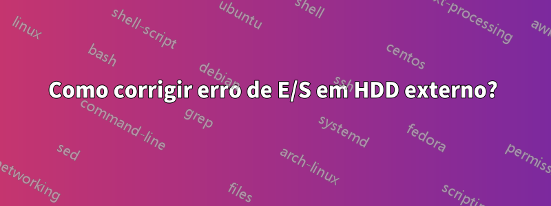 Como corrigir erro de E/S em HDD externo?