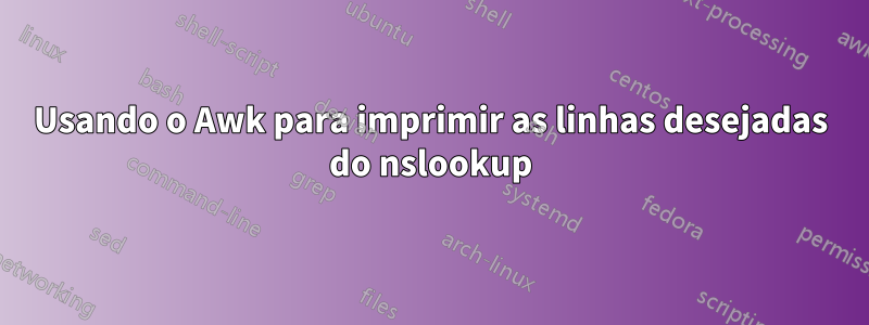 Usando o Awk para imprimir as linhas desejadas do nslookup