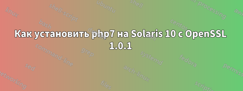 Как установить php7 на Solaris 10 с OpenSSL 1.0.1