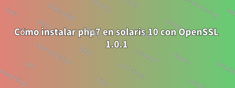 Cómo instalar php7 en solaris 10 con OpenSSL 1.0.1