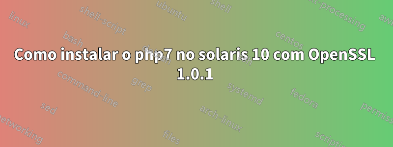 Como instalar o php7 no solaris 10 com OpenSSL 1.0.1