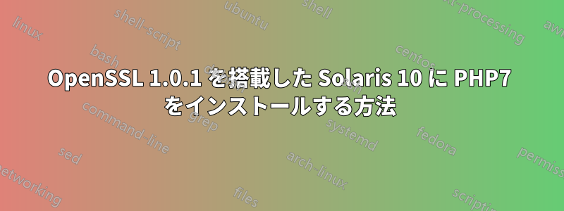 OpenSSL 1.0.1 を搭載した Solaris 10 に PHP7 をインストールする方法