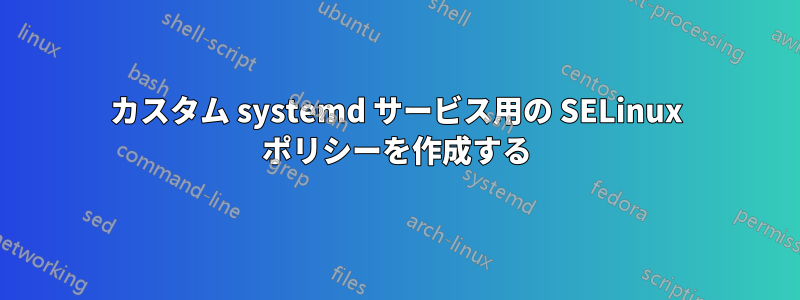 カスタム systemd サービス用の SELinux ポリシーを作成する