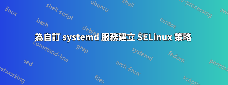 為自訂 systemd 服務建立 SELinux 策略