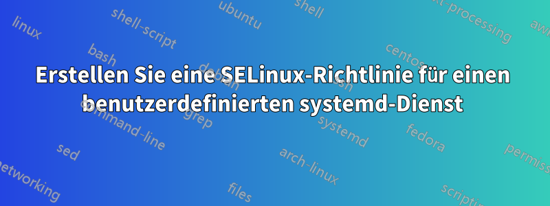 Erstellen Sie eine SELinux-Richtlinie für einen benutzerdefinierten systemd-Dienst