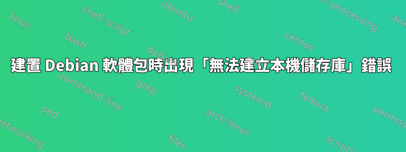 建置 Debian 軟體包時出現「無法建立本機儲存庫」錯誤