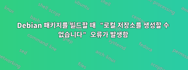 Debian 패키지를 빌드할 때 "로컬 저장소를 생성할 수 없습니다" 오류가 발생함