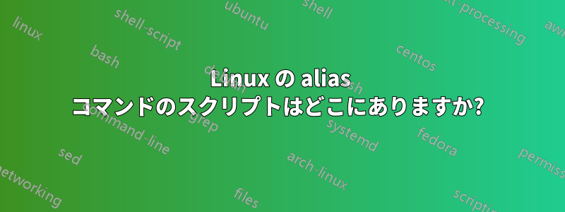 Linux の alias コマンドのスクリプトはどこにありますか? 