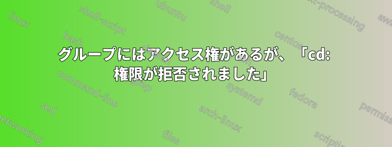 グループにはアクセス権があるが、「cd: 権限が拒否されました」